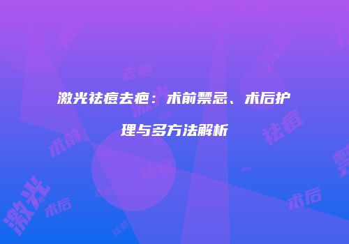 激光祛痘去疤：术前禁忌、术后护理与多方法解析