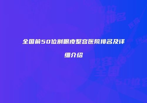 全国前50位割眼皮整容医院排名及详细介绍