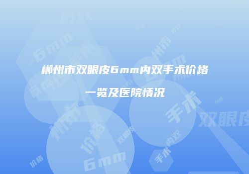 郴州市双眼皮6mm内双手术价格一览及医院情况