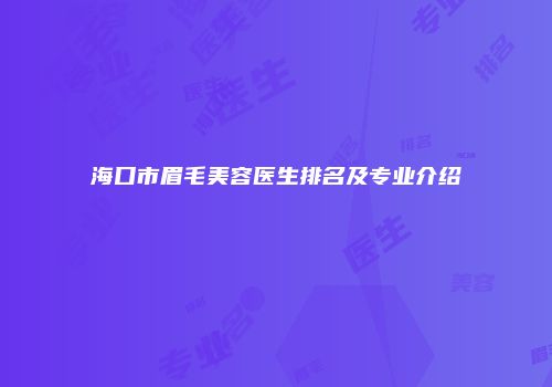 海口市眉毛美容医生排名及专业介绍