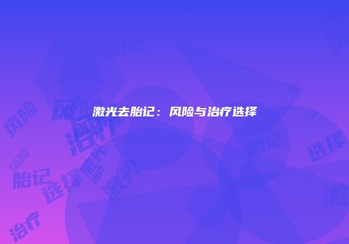 激光去胎记:风险与治疗选择