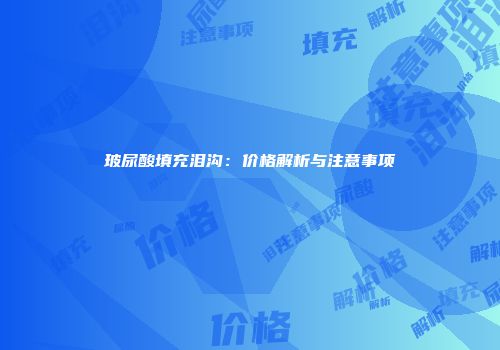 玻尿酸填充泪沟：价格解析与注意事项