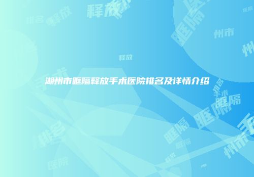 湖州市眶隔释放手术医院排名及详情介绍