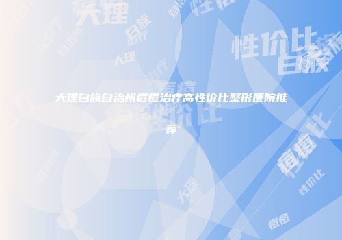 大理白族自治州痘痘治疗高性价比整形医院推荐