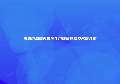 洛阳市鼻翼内切医生口碑排行榜及名医介绍