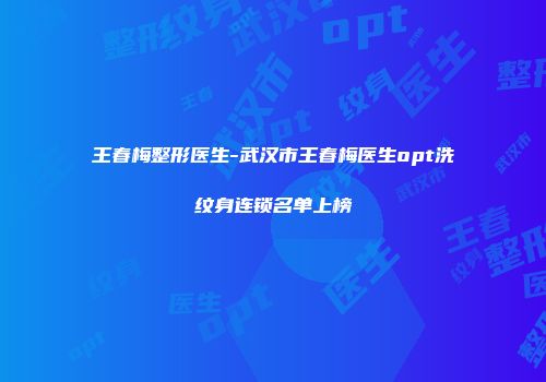王春梅整形医生-武汉市王春梅医生opt洗纹身连锁名单上榜