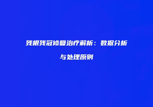 残根残冠修复治疗解析:数据分析与处理原则