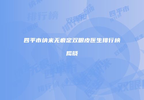 四平市纳米无痕定双眼皮医生排行榜揭晓
