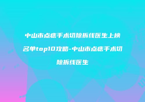 中山市点痣手术切除拆线医生上榜名单top10攻略-中山市点痣手术切除拆线医生