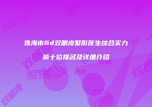 珠海市6d双眼皮整形医生综合实力前十位排名及详细介绍