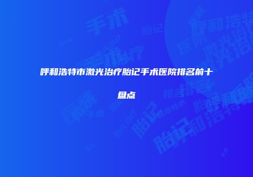 呼和浩特市激光治疗胎记手术医院排名前十盘点