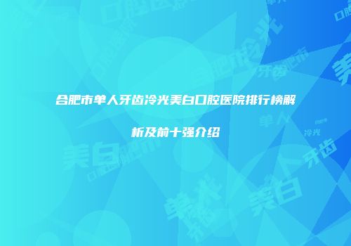 合肥市单人牙齿冷光美白口腔医院排行榜解析及前十强介绍
