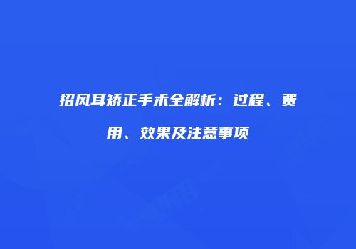 招风耳矫正手术全解析:过程、费用、效果及注意事项