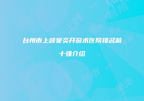台州市上颌窦炎开窗术医院排名前十强介绍