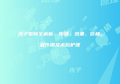 光子嫩肤全解析:原理、效果、价格、副作用及术后护理