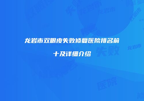 龙岩市双眼皮失败修复医院排名前十及详细介绍