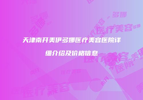 天津南开美伊多娜医疗美容医院详细介绍及价格信息