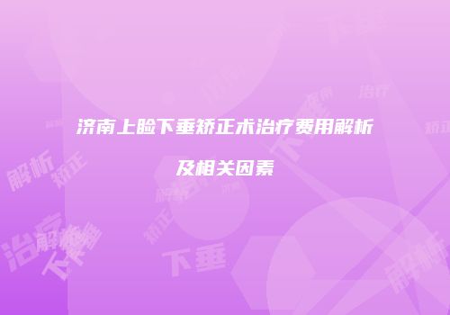 济南上睑下垂矫正术治疗费用解析及相关因素