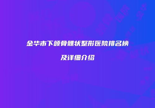 金华市下颌骨髁状整形医院排名榜及详细介绍