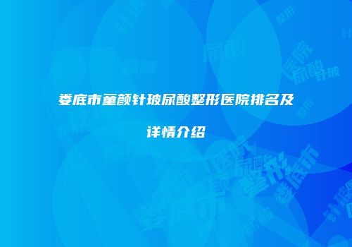 娄底市童颜针玻尿酸整形医院排名及详情介绍