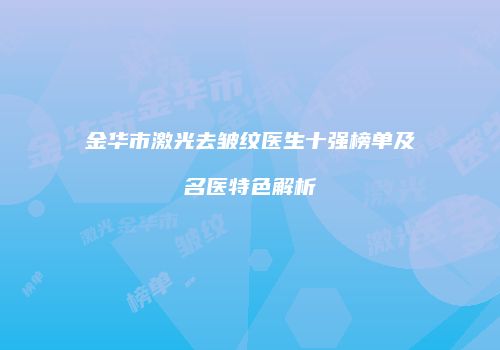 金华市激光去皱纹医生十强榜单及名医特色解析