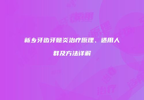 新乡牙齿牙髓炎治疗原理、适用人群及方法详解