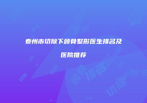 泰州市切除下颌骨整形医生排名及医院推荐