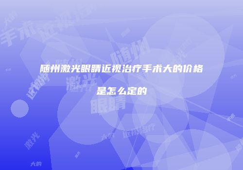 随州激光眼睛近视治疗手术大的价格是怎么定的