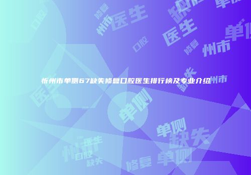 忻州市单侧67缺失修复口腔医生排行榜及专业介绍