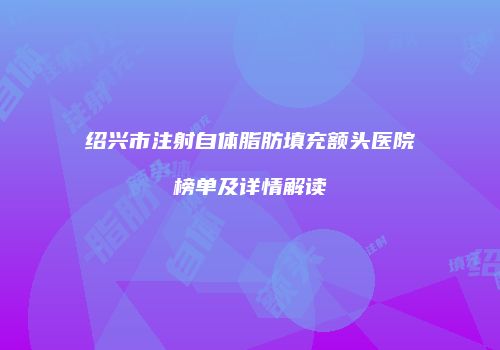 绍兴市注射自体脂肪填充额头医院榜单及详情解读