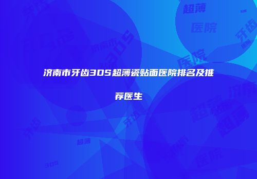 济南市牙齿3DS超薄瓷贴面医院排名及推荐医生