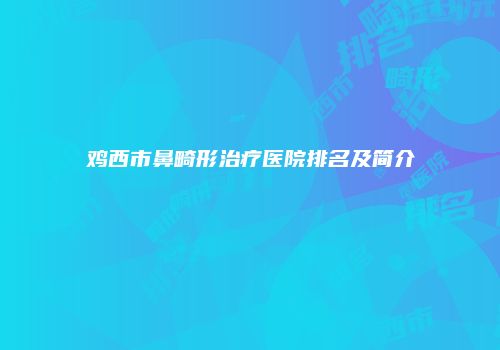 鸡西市鼻畸形治疗医院排名及简介