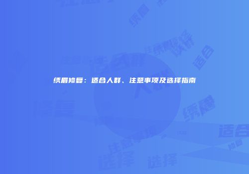 绣眉修复：适合人群、注意事项及选择指南