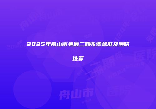 2025年舟山市兔唇二期收费标准及医院推荐