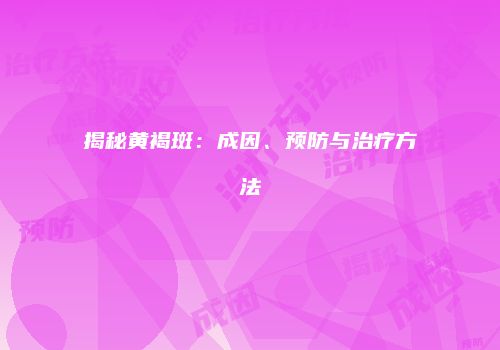 揭秘黄褐斑：成因、预防与治疗方法