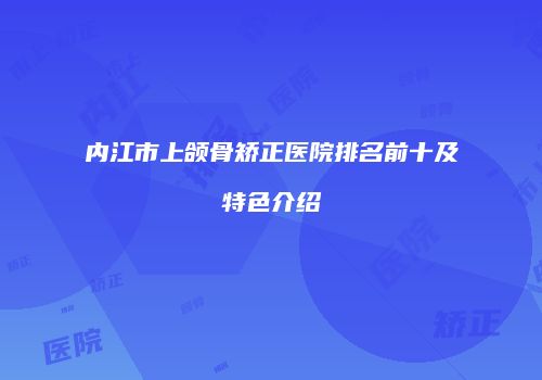 内江市上颌骨矫正医院排名前十及特色介绍