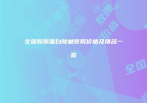 全国胶原蛋白除皱医院价格及排名一览