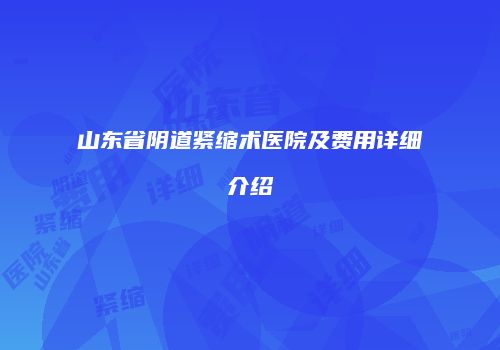 山东省阴道紧缩术医院及费用详细介绍