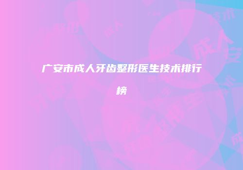广安市成人牙齿整形医生技术排行榜