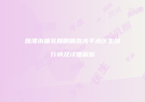 鹰潭市哺乳期眼睛激光手术医生排行榜及详细解析