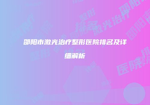 邵阳市激光治疗整形医院排名及详细解析