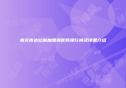 南充市达拉斯加隆鼻医院排行榜及详细介绍