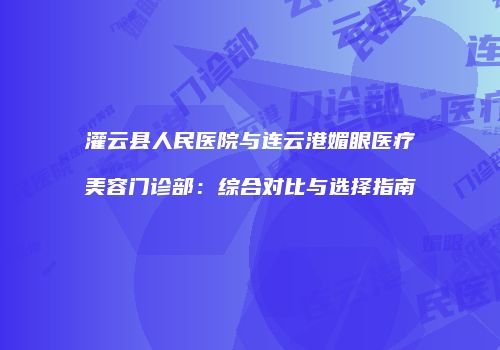 灌云县人民医院与连云港媚眼医疗美容门诊部：综合对比与选择指南