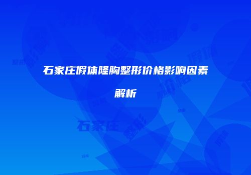 石家庄假体隆胸整形价格影响因素解析