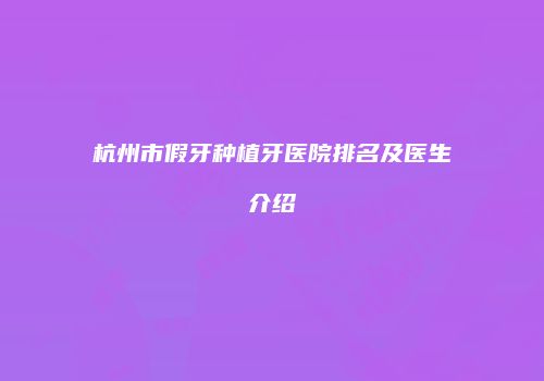 杭州市假牙种植牙医院排名及医生介绍