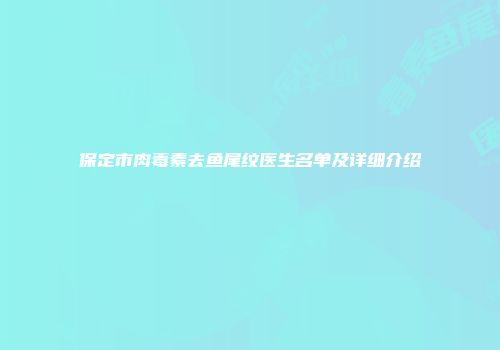 保定市肉毒素去鱼尾纹医生名单及详细介绍