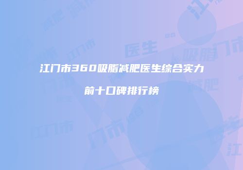 江门市360吸脂减肥医生综合实力前十口碑排行榜