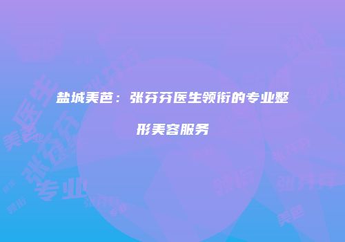 盐城美芭:张芬芬医生领衔的专业整形美容服务