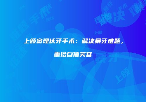 上颌窦埋伏牙手术：解决暴牙难题，重拾自信笑容
