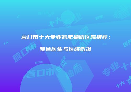 营口市十大专业减肥抽脂医院推荐：特色医生与医院概况